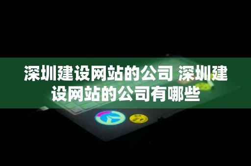 深圳建设网站的公司 深圳建设网站的公司有哪些