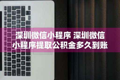 深圳微信小程序 深圳微信小程序提取公积金多久到账