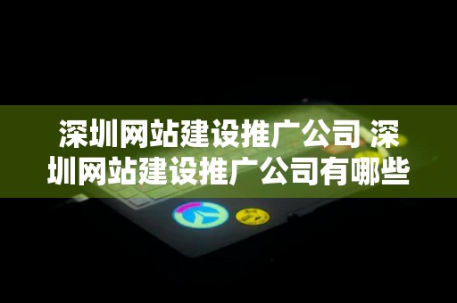 深圳网站建设推广公司 深圳网站建设推广公司有哪些