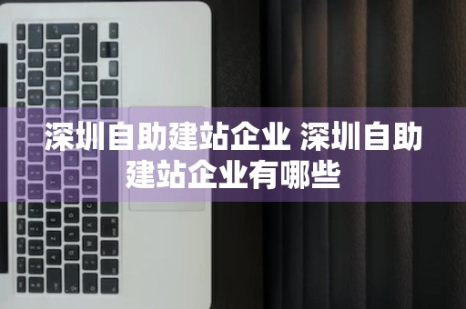 深圳自助建站企业 深圳自助建站企业有哪些