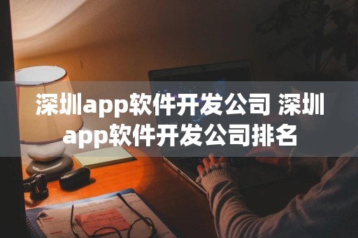 深圳app软件开发公司 深圳app软件开发公司排名