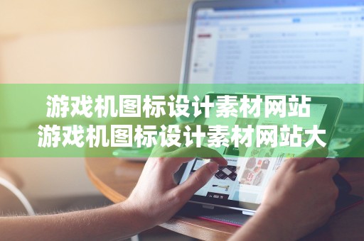 游戏机图标设计素材网站 游戏机图标设计素材网站大全