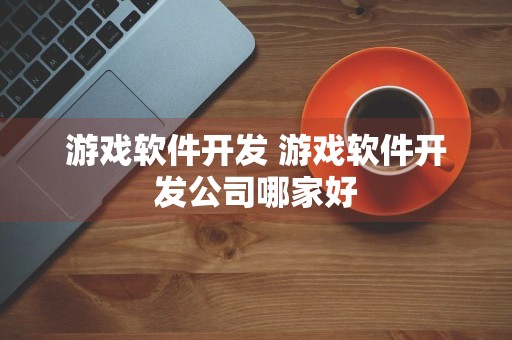 游戏软件开发 游戏软件开发公司哪家好