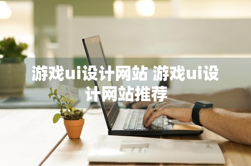 游戏ui设计网站 游戏ui设计网站推荐