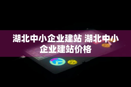 湖北中小企业建站 湖北中小企业建站价格