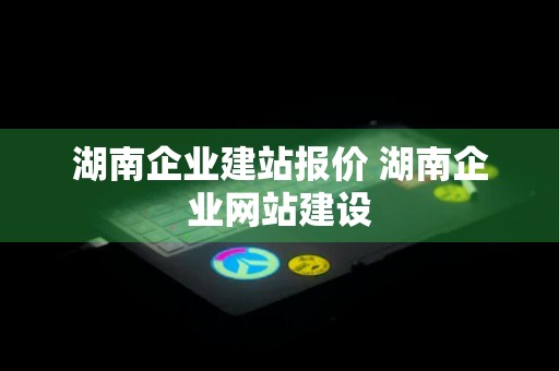 湖南企业建站报价 湖南企业网站建设