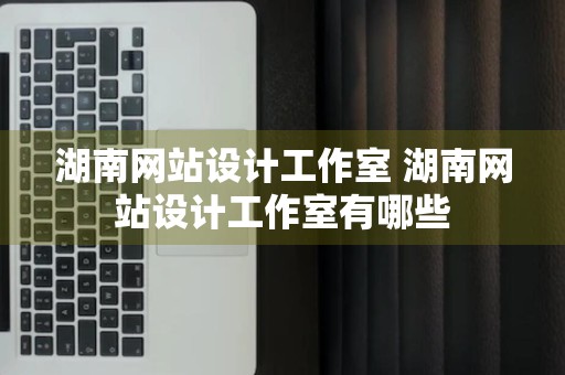 湖南网站设计工作室 湖南网站设计工作室有哪些