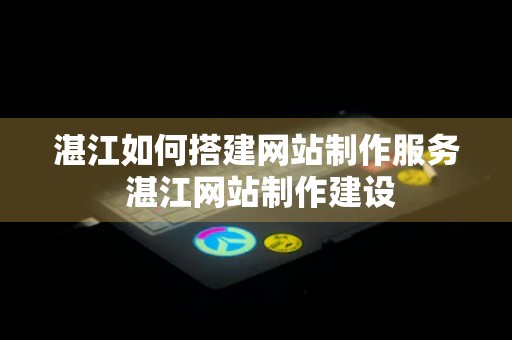 湛江如何搭建网站制作服务 湛江网站制作建设