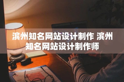 滨州知名网站设计制作 滨州知名网站设计制作师