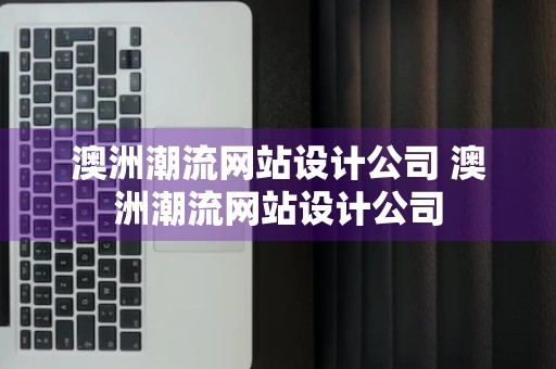 澳洲潮流网站设计公司 澳洲潮流网站设计公司