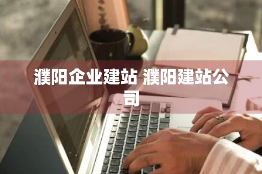 濮阳企业建站 濮阳建站公司