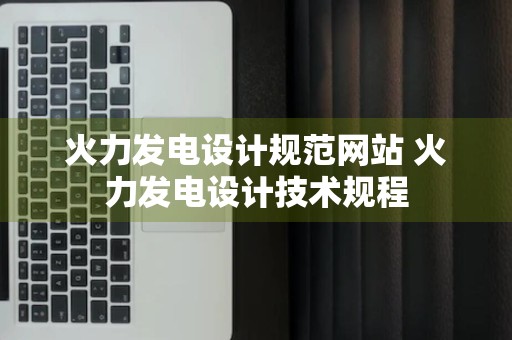 火力发电设计规范网站 火力发电设计技术规程