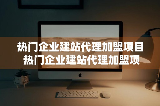 热门企业建站代理加盟项目 热门企业建站代理加盟项目有哪些