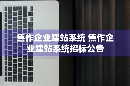 焦作企业建站系统 焦作企业建站系统招标公告