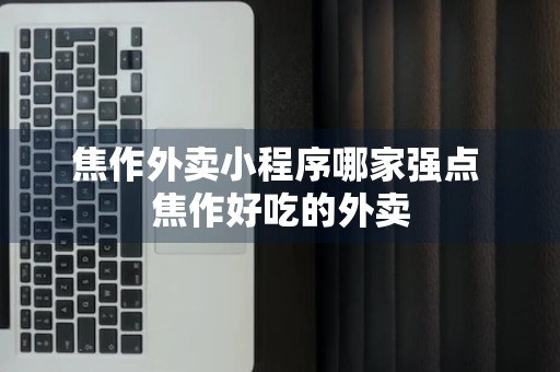 焦作外卖小程序哪家强点 焦作好吃的外卖