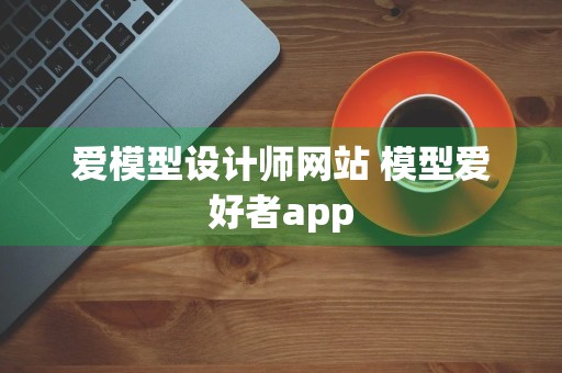 爱模型设计师网站 模型爱好者app