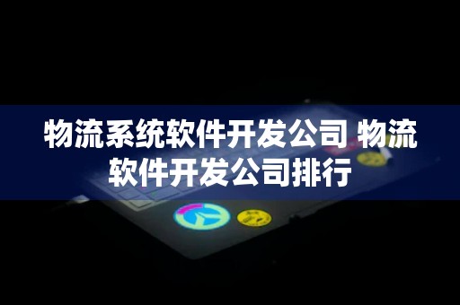 物流系统软件开发公司 物流软件开发公司排行