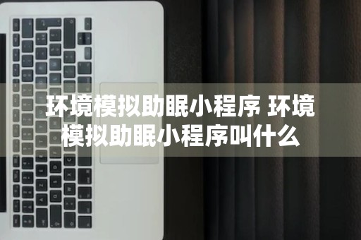 环境模拟助眠小程序 环境模拟助眠小程序叫什么