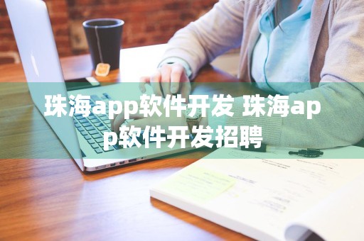 珠海app软件开发 珠海app软件开发招聘