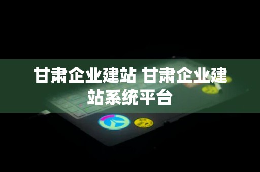 甘肃企业建站 甘肃企业建站系统平台