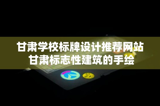 甘肃学校标牌设计推荐网站 甘肃标志性建筑的手绘