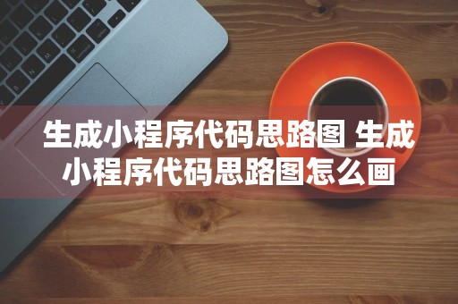 生成小程序代码思路图 生成小程序代码思路图怎么画