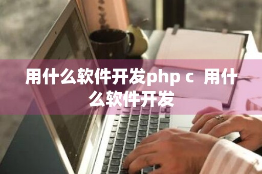 用什么软件开发php c++用什么软件开发