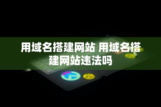 用域名搭建网站 用域名搭建网站违法吗