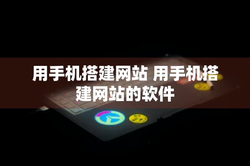 用手机搭建网站 用手机搭建网站的软件