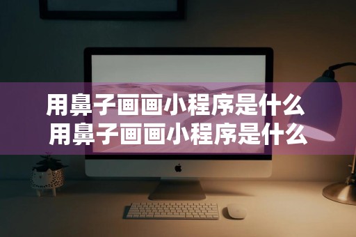 用鼻子画画小程序是什么 用鼻子画画小程序是什么