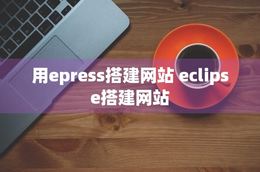 用epress搭建网站 eclipse搭建网站