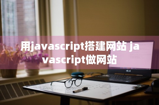 用javascript搭建网站 javascript做网站