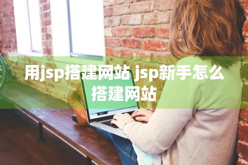 用jsp搭建网站 jsp新手怎么搭建网站