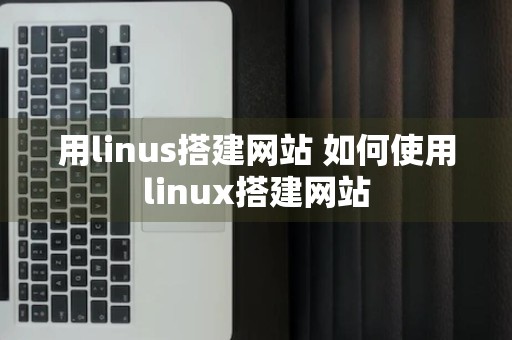 用linus搭建网站 如何使用linux搭建网站