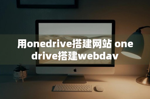 用onedrive搭建网站 onedrive搭建webdav