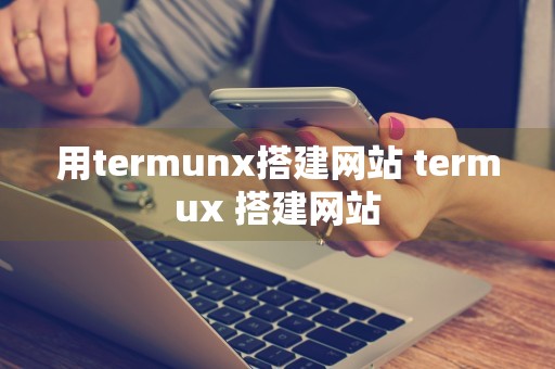 用termunx搭建网站 termux 搭建网站