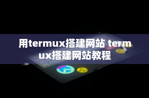 用termux搭建网站 termux搭建网站教程