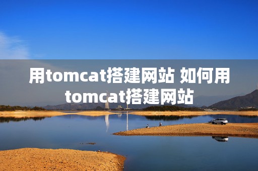 用tomcat搭建网站 如何用tomcat搭建网站