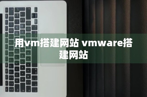 用vm搭建网站 vmware搭建网站