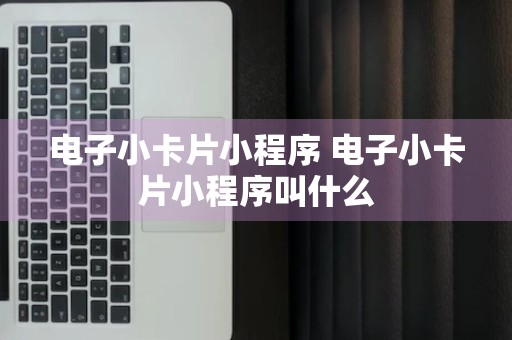 电子小卡片小程序 电子小卡片小程序叫什么