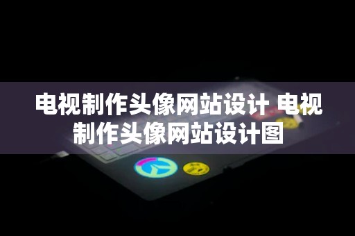 电视制作头像网站设计 电视制作头像网站设计图