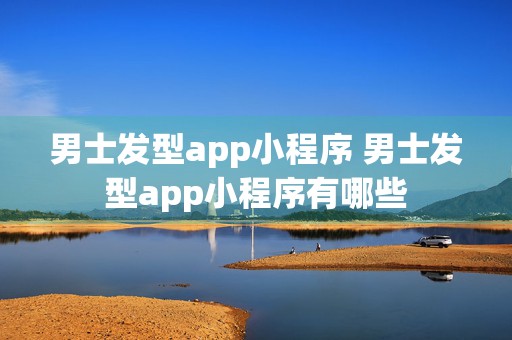 男士发型app小程序 男士发型app小程序有哪些