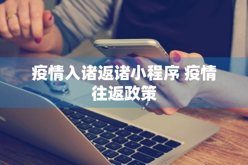 疫情入诸返诸小程序 疫情往返政策