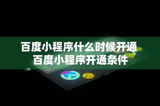 百度小程序什么时候开通 百度小程序开通条件