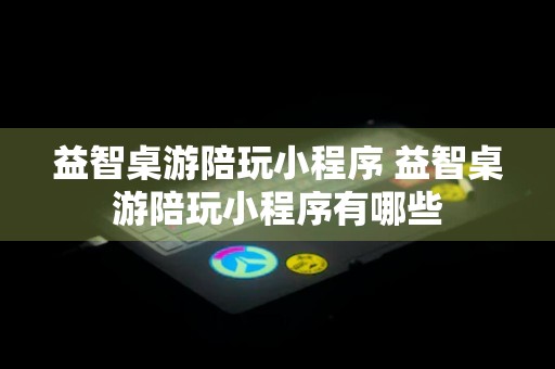 益智桌游陪玩小程序 益智桌游陪玩小程序有哪些