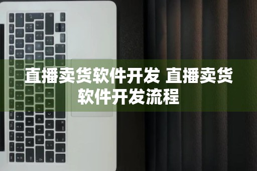 直播卖货软件开发 直播卖货软件开发流程