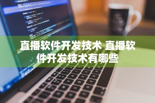 直播软件开发技术 直播软件开发技术有哪些