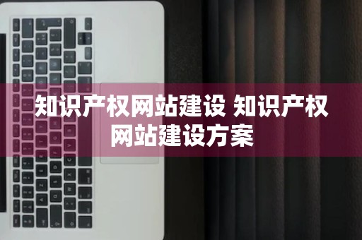 知识产权网站建设 知识产权网站建设方案