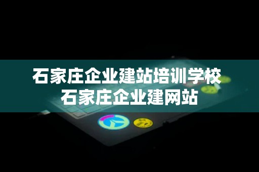 石家庄企业建站培训学校 石家庄企业建网站