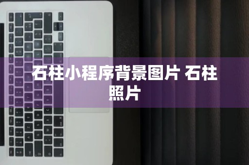 石柱小程序背景图片 石柱照片